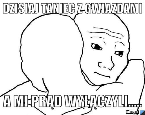 Dzisiaj Taniec z Gwiazdami A mi prąd wyłączyli.....