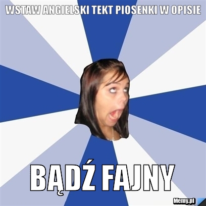 WSTAW ANGIELSKI TEKT PIOSENKI W OPISIE BĄDŹ FAJNY