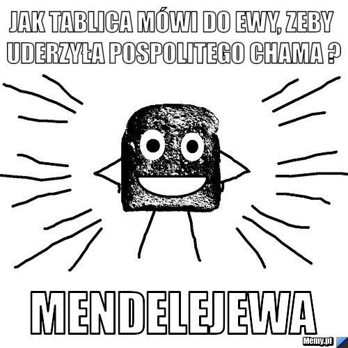 Jak tablica mówi do Ewy, zeby uderzyła pospolitego chama ? MendeLejewa