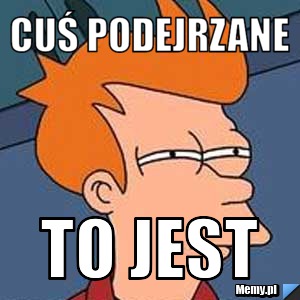 Cuś podejrzane to jest