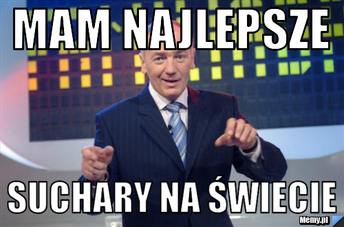 Mam najlepsze  suchary na świecie