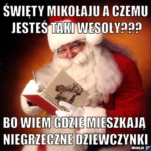 święty mikołaju a czemu jesteś taki wesoły??? bo wiem gdzie mieszkają niegrzeczne dziewczynki