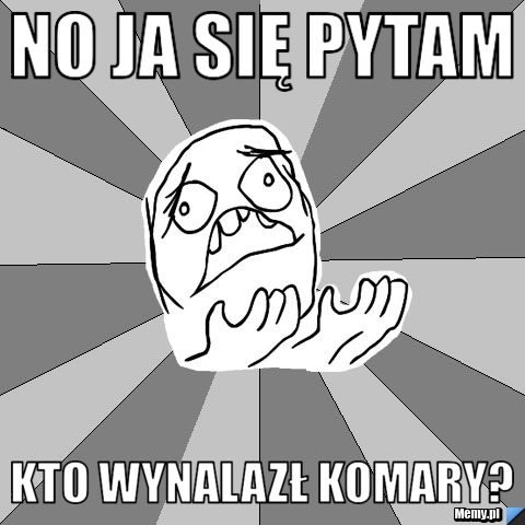 No ja się pytam kto wynalazł komary?