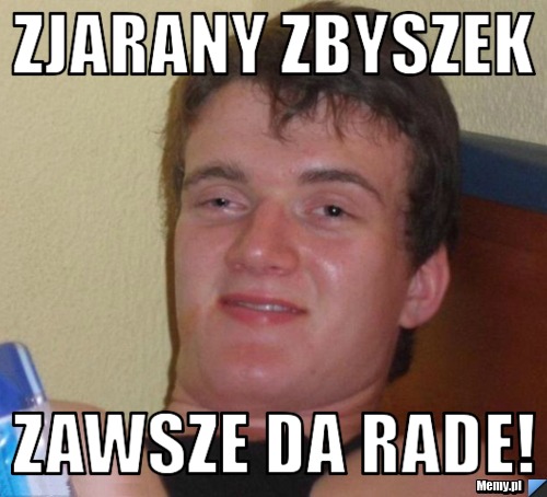 ZJARANY ZBYSZEK ZAWSZE DA RADE!