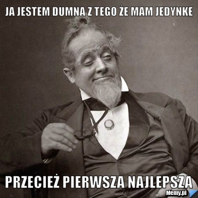 Ja jestem dumna z tego że mam jedynke przecież pierwsza najlepsza