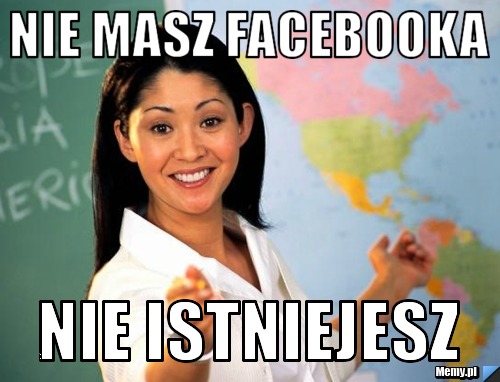 Nie masz facebooka nie istniejesz