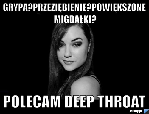 Grypa?przeziębienie?powiększone migdałki? polecam deep throat