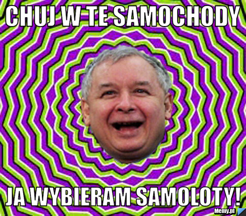CHUJ W TE SAMOCHODY JA WYBIERAM SAMOLOTY!
