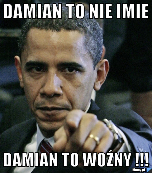 Damian to nie Imie Damian to woźny !!!