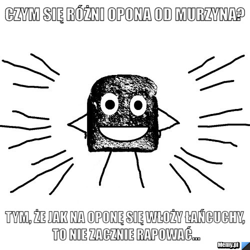 Czym się różni opona od murzyna? Tym, że jak na oponę się włoży łańcuchy, to nie zacznie rapować...