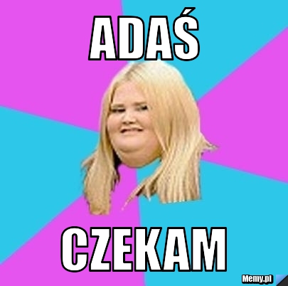Adaś  czekam 