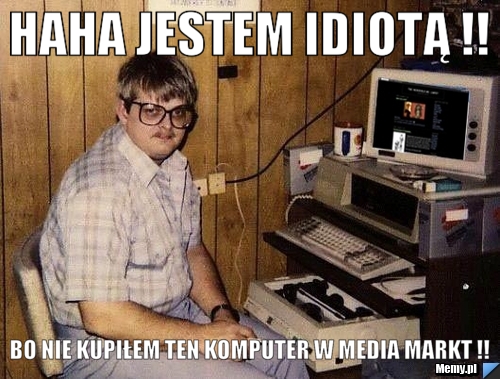 HAHA JESTEM IDIOTĄ !! BO NIE KUPIŁEM TEN KOMPUTER W MEDIA MARKT !!