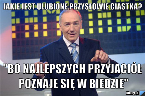 Jakie jest ulubione przysłowie ciastka? "Bo najlepszych przyjaciół poznaje się w biedzie"