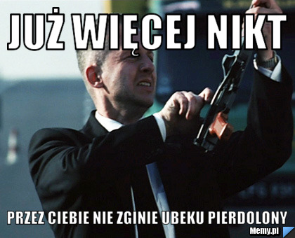 Już więcej nikt  przez ciebie nie zginie UBeku pierdolony