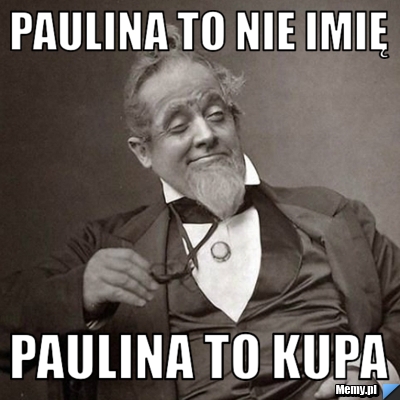Paulina to nie imię Paulina to kupa 