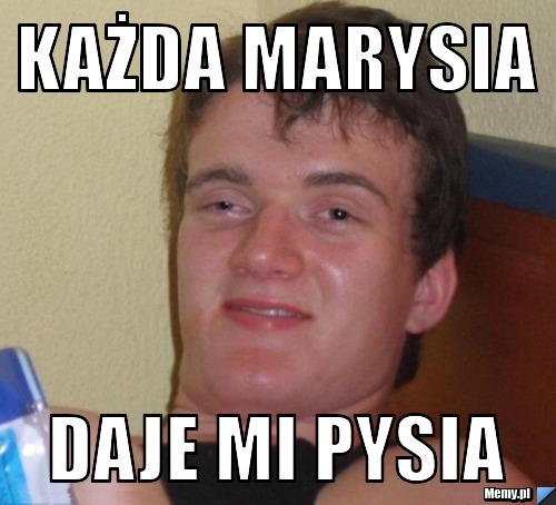 KAŻDA MARYSIA DAJE MI PYSIA