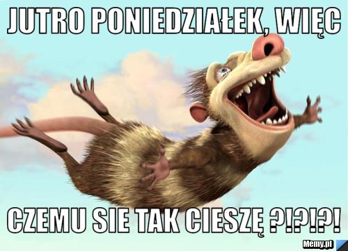 Jutro poniedziałek, więc  czemu sie tak cieszę ?!?!?!