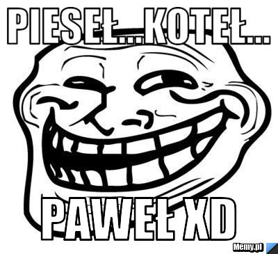 Pieseł...koteł... paweł xD
