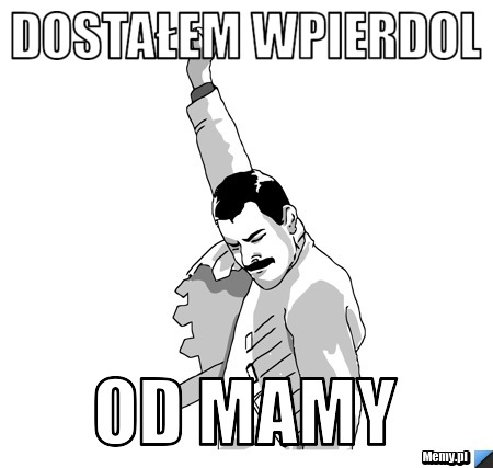 Dostałem wpierdol  od mamy