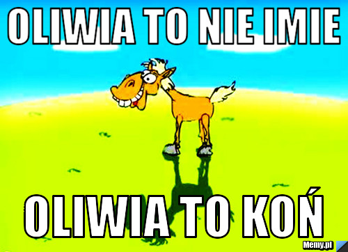 Oliwia to nie imie  Oliwia to koń 