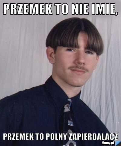 Przemek to nie imie, Przemek to polny zapierdalacz