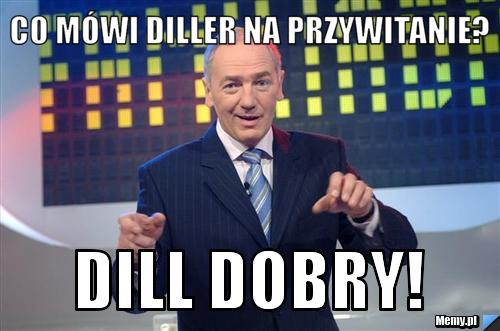 Co mówi diller na przywitanie? Dill dobry!