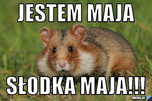 Jestem maja słodka maja!!!