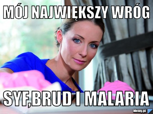 Mój największy wróg Syf,brud i malaria