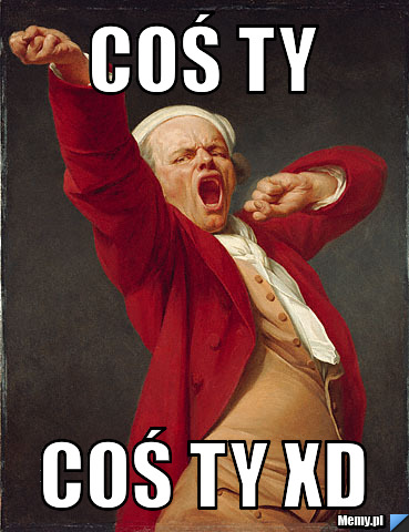 Coś ty  Coś ty xD 