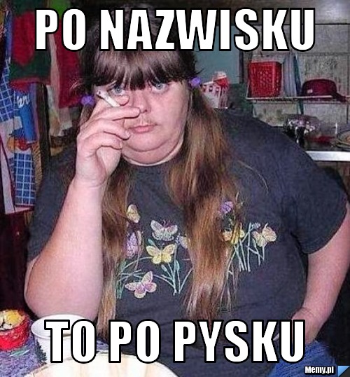 PO NAZWISKU TO PO PYSKU