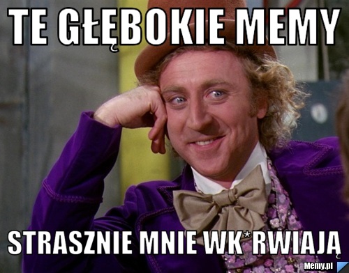 Te głębokie memy strasznie mnie wk*rwiają