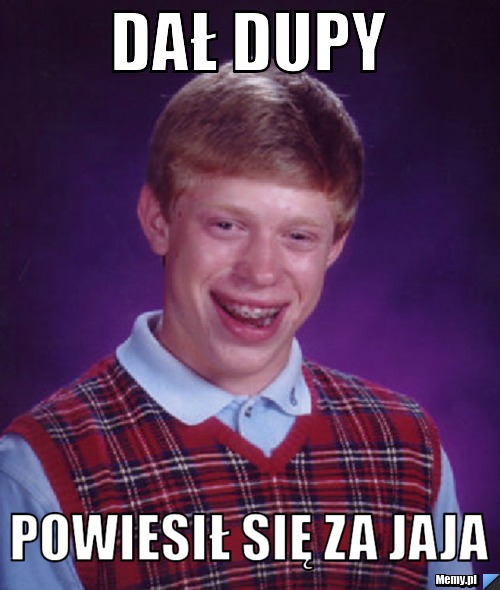 Dał dupy powiesił się za jaja