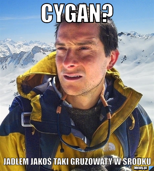 Cygan? Jadłem Jakoś Taki Gruzowaty W Środku