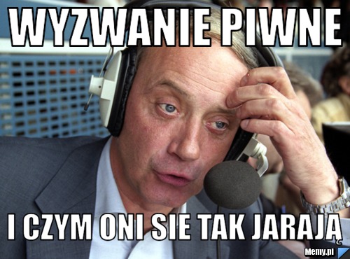 Wyzwanie piwne I czym oni sie tak jarają
