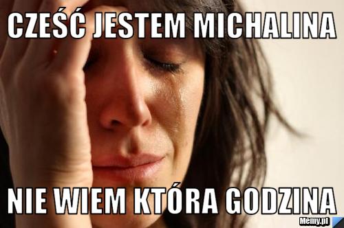 Cześć jestem Michalina nie wiem która godzina