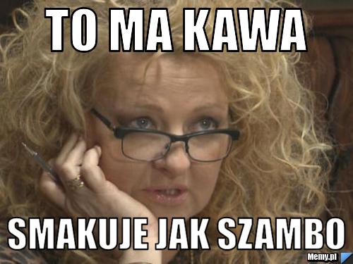 To ma kawa smakuje jak szambo 