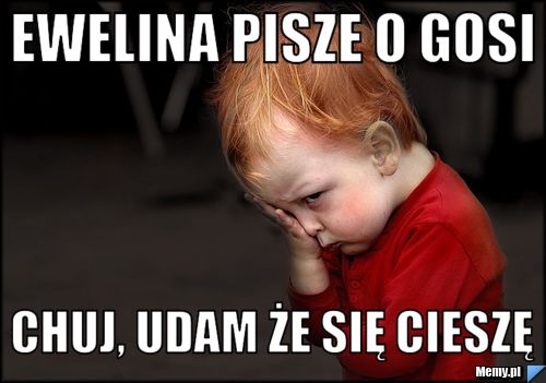 Ewelina Pisze O Gosi Chuj Udam że Się Cieszę Memy Pl