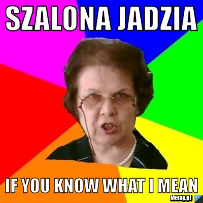 SZALONA JADZIA if you know what I mean