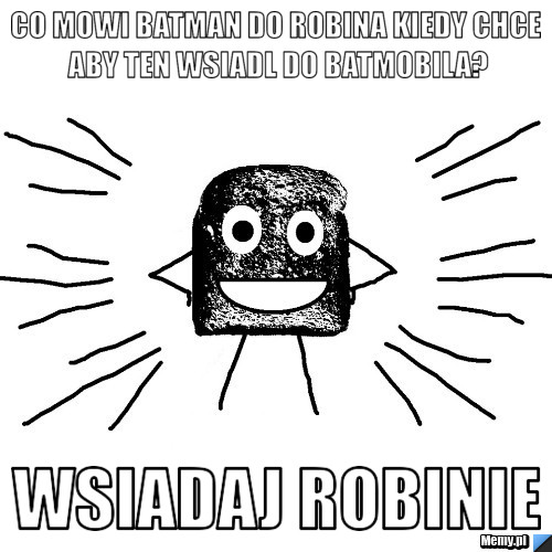 Co mowi Batman do Robina kiedy chce aby ten wsiadl do batmobila? wsiadaj robinie
