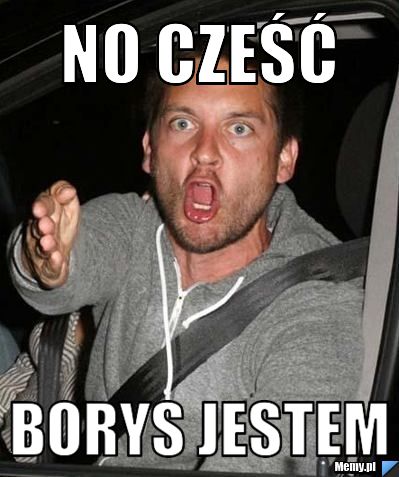 No cześć  Borys jestem