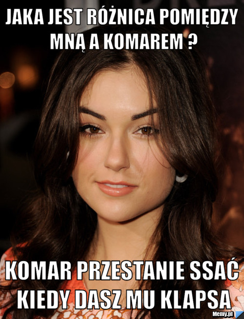 Jaka jest różnica pomiędzy mną a komarem ? Komar przestanie ssać kiedy dasz mu klapsa