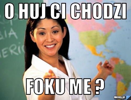 O huj ci chodzi foku me ?