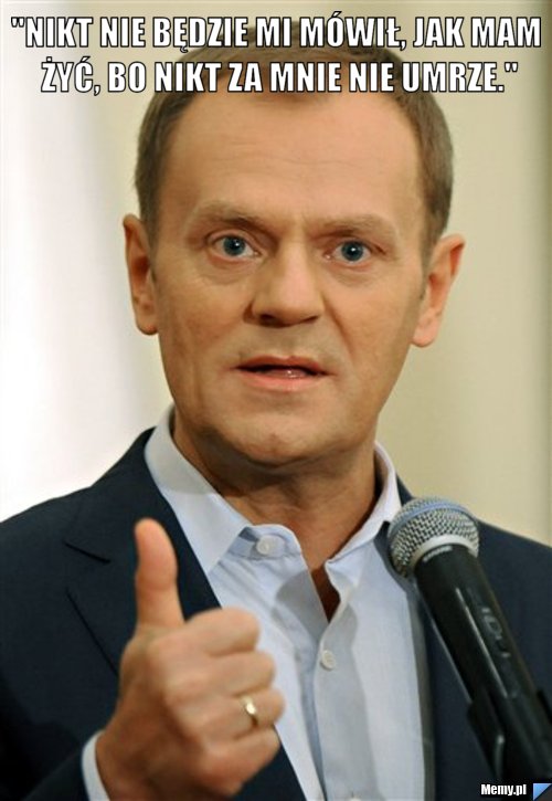 "Nikt nie będzie mi mówił, jak mam żyć, bo nikt za mnie nie umrze." 