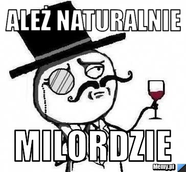 Ależ naturalnie milordzie