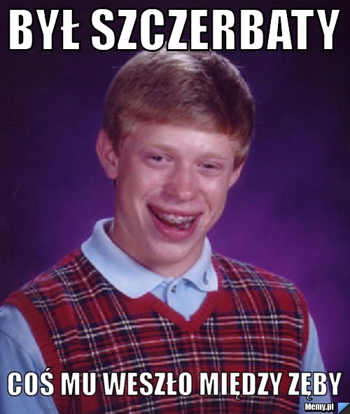 Był szczerbaty coś mu weszło między zęby