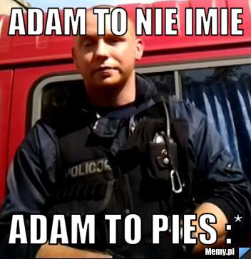 Adam To Nie Imie Adam to Pies :*