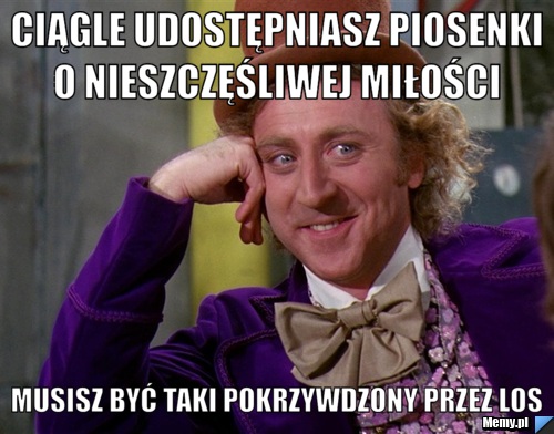  ciągle udostępniasz piosenki o nieszczęśliwej miłości musisz być taki pokrzywdzony przez los