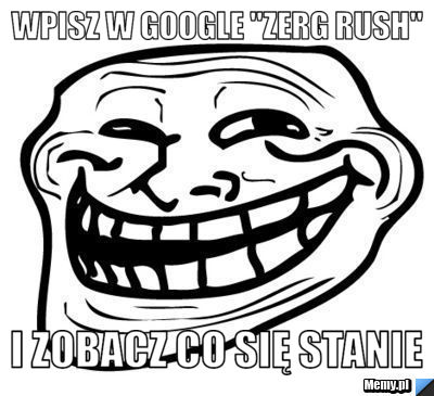 Wpisz w google "zerg rush" i zobacz co się stanie