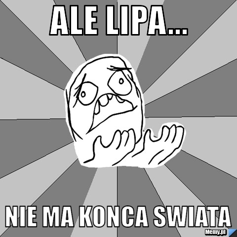 Ale Lipa... nie ma Konca Swiata