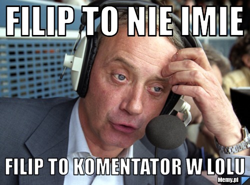 Filip to nie imie filip to komentator w lolu